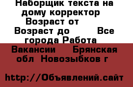 Наборщик текста на дому,корректор › Возраст от ­ 18 › Возраст до ­ 40 - Все города Работа » Вакансии   . Брянская обл.,Новозыбков г.